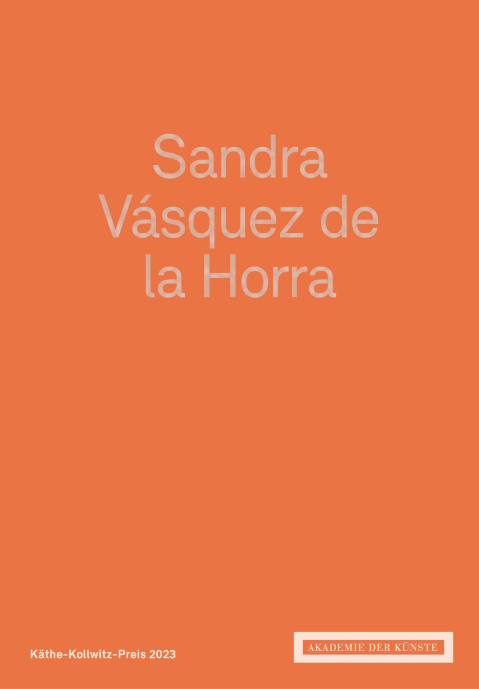 Sandra Vásquez de la Horra Käthe-Kollwitz-Preis 2023
Akademie der Künste, Berlin
ISBN 978-3-88331-259-0
deutsch/englisch, 56 pages, 27 images
